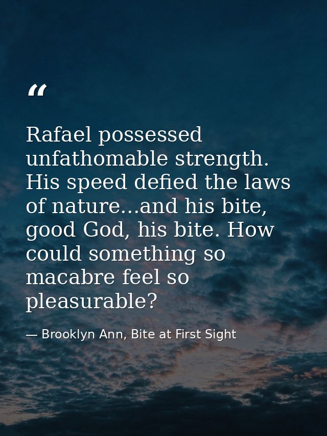 Rafael possessed unfathomable strength. His speed defied the laws of nature...and his bite, good God, his bite. How coul — Brooklyn Ann, Bite at First Sight