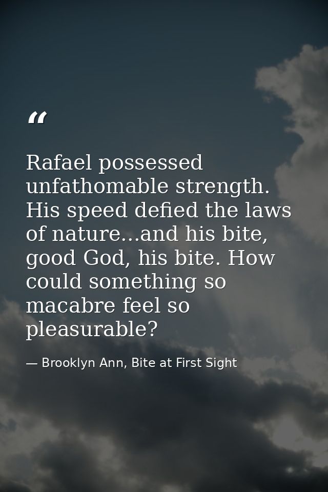 Rafael possessed unfathomable strength. His speed defied the laws of nature...and his bite, good God, his bite. How coul — Brooklyn Ann, Bite at First Sight