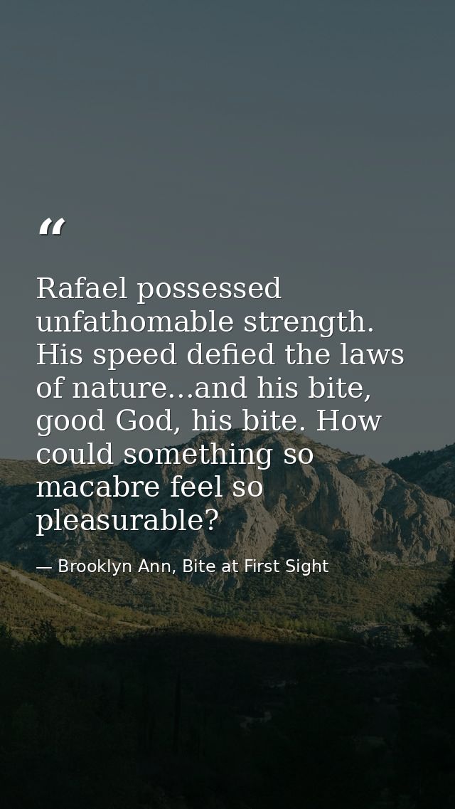 Rafael possessed unfathomable strength. His speed defied the laws of nature...and his bite, good God, his bite. How coul — Brooklyn Ann, Bite at First Sight