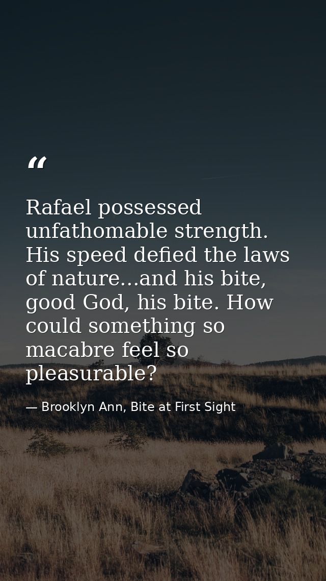 Rafael possessed unfathomable strength. His speed defied the laws of nature...and his bite, good God, his bite. How coul — Brooklyn Ann, Bite at First Sight