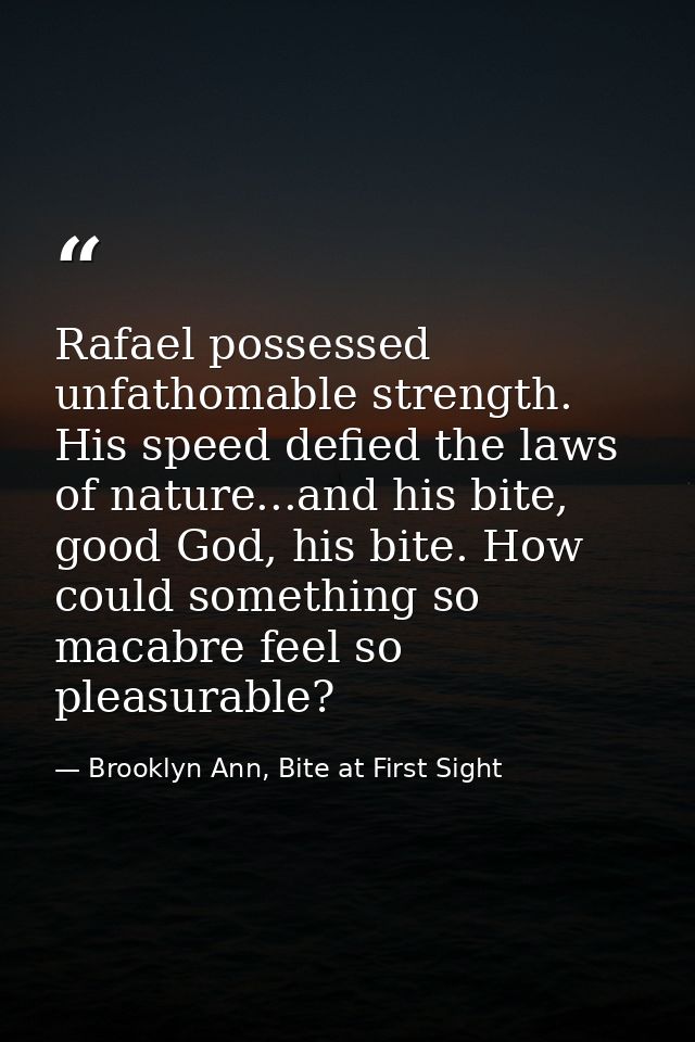 Rafael possessed unfathomable strength. His speed defied the laws of nature...and his bite, good God, his bite. How coul — Brooklyn Ann, Bite at First Sight