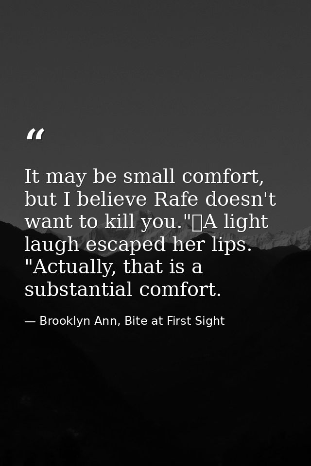 It may be small comfort, but I believe Rafe doesn't want to kill you."	A light laugh escaped her lips. "Actually, that i — Brooklyn Ann, Bite at First Sight