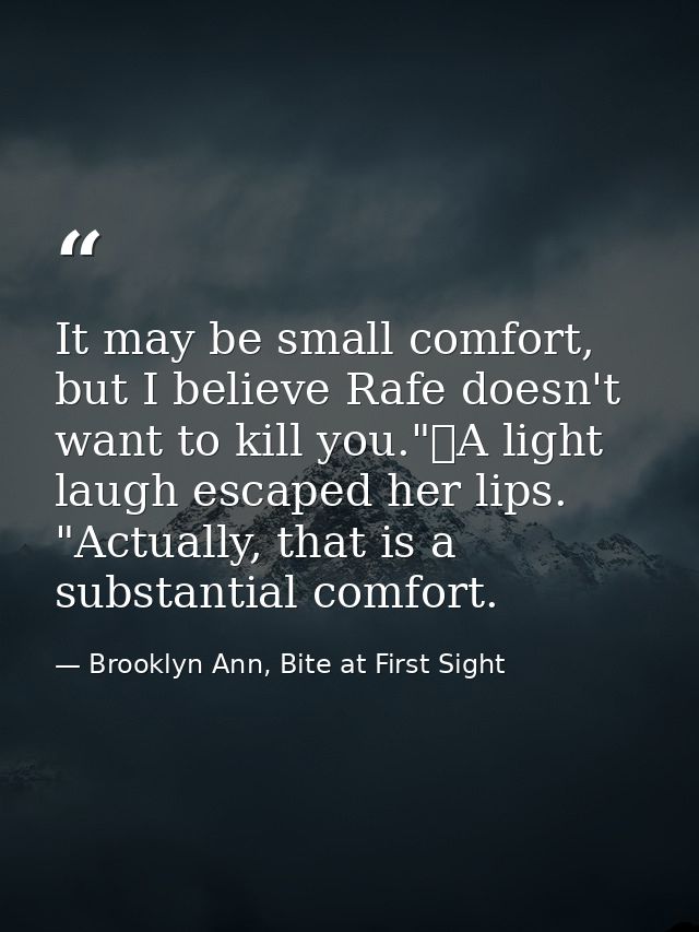 It may be small comfort, but I believe Rafe doesn't want to kill you."	A light laugh escaped her lips. "Actually, that i — Brooklyn Ann, Bite at First Sight