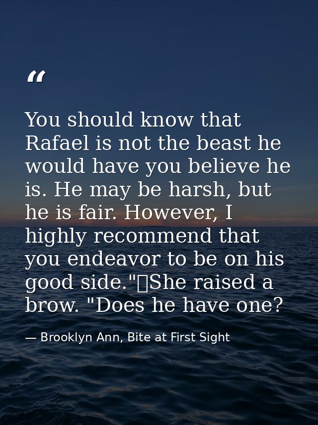 You should know that Rafael is not the beast he would have you believe he is. He may be harsh, but he is fair. However,  — Brooklyn Ann, Bite at First Sight
