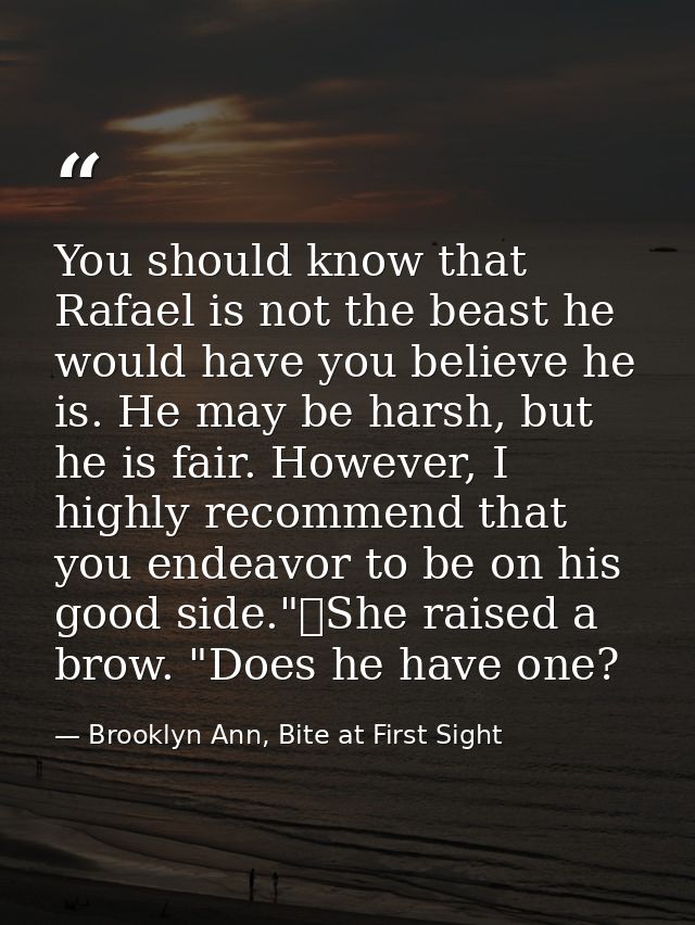 You should know that Rafael is not the beast he would have you believe he is. He may be harsh, but he is fair. However,  — Brooklyn Ann, Bite at First Sight