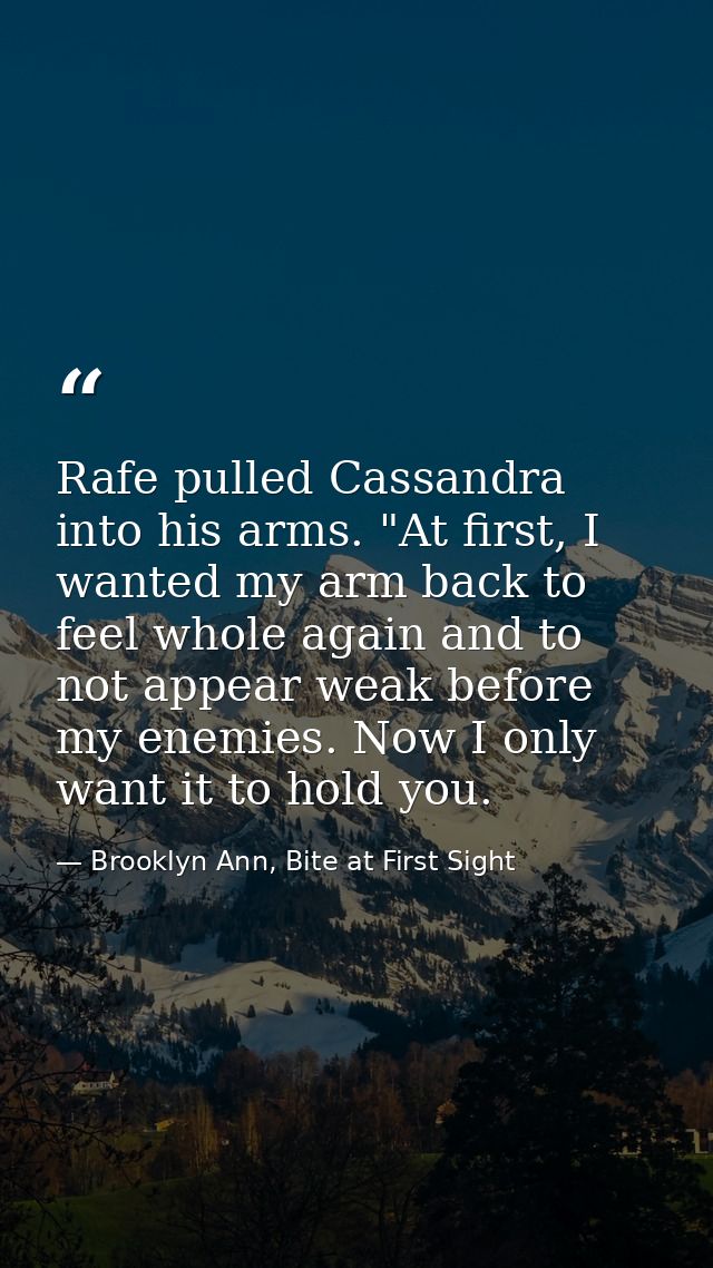 Rafe pulled Cassandra into his arms. "At first, I wanted my arm back to feel whole again and to not appear weak before m — Brooklyn Ann, Bite at First Sight