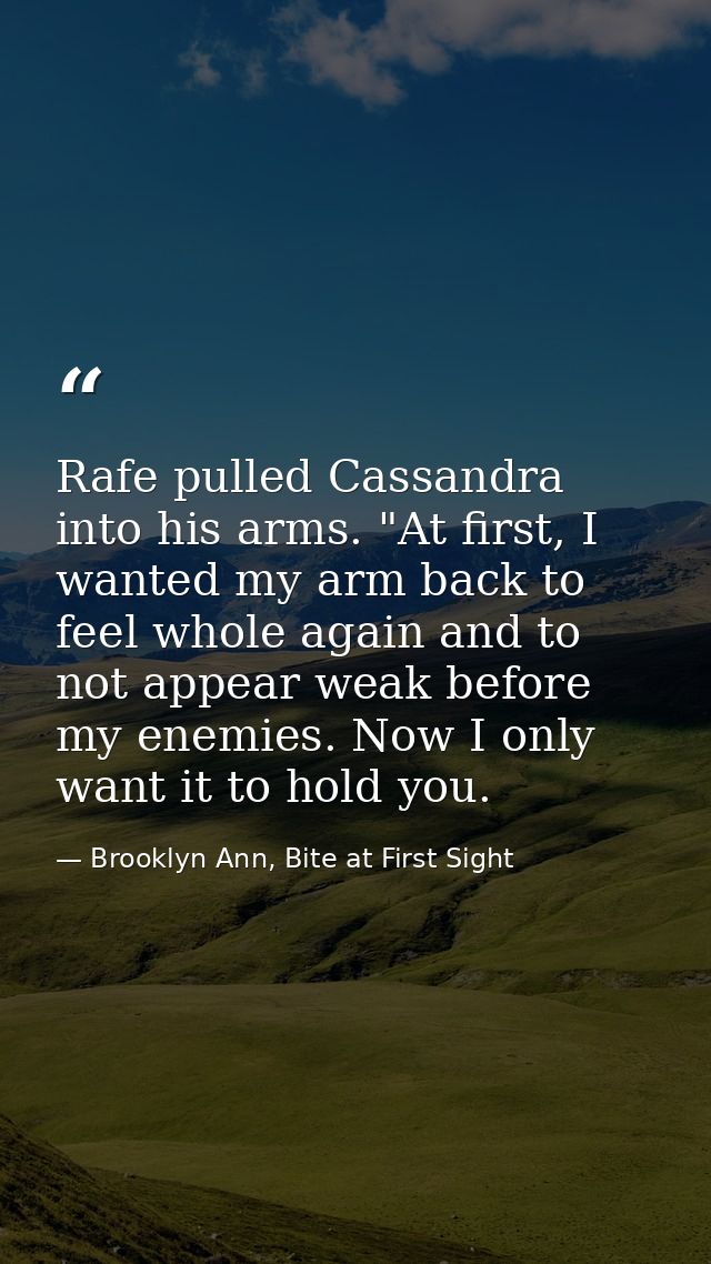 Rafe pulled Cassandra into his arms. "At first, I wanted my arm back to feel whole again and to not appear weak before m — Brooklyn Ann, Bite at First Sight