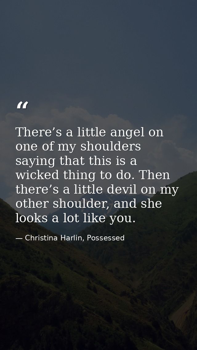 There’s a little angel on one of my shoulders saying that this is a wicked thing to do. Then there’s a little devil on m — Christina Harlin, Possessed