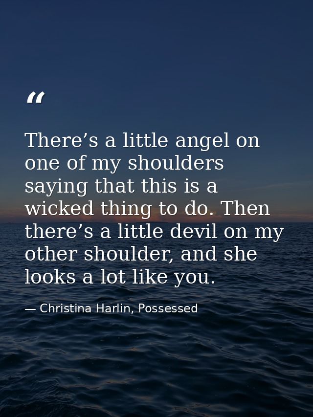There’s a little angel on one of my shoulders saying that this is a wicked thing to do. Then there’s a little devil on m — Christina Harlin, Possessed