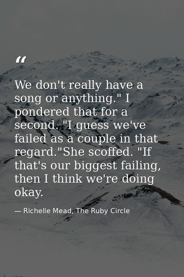 We don't really have a song or anything." I pondered that for a second. "I guess we've failed as a couple in that regard — Richelle Mead, The Ruby Circle
