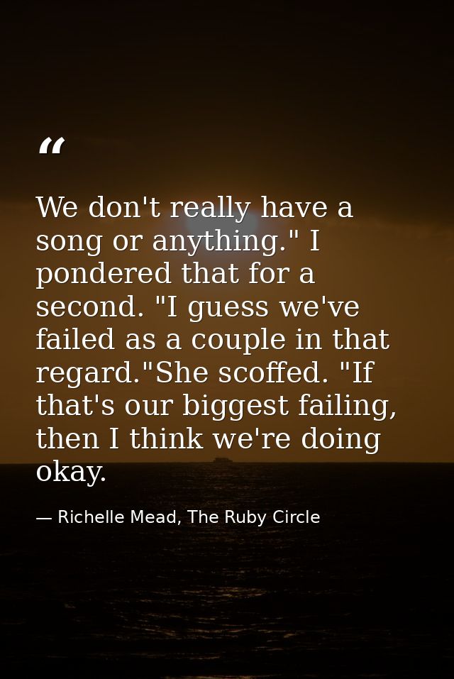 We don't really have a song or anything." I pondered that for a second. "I guess we've failed as a couple in that regard — Richelle Mead, The Ruby Circle