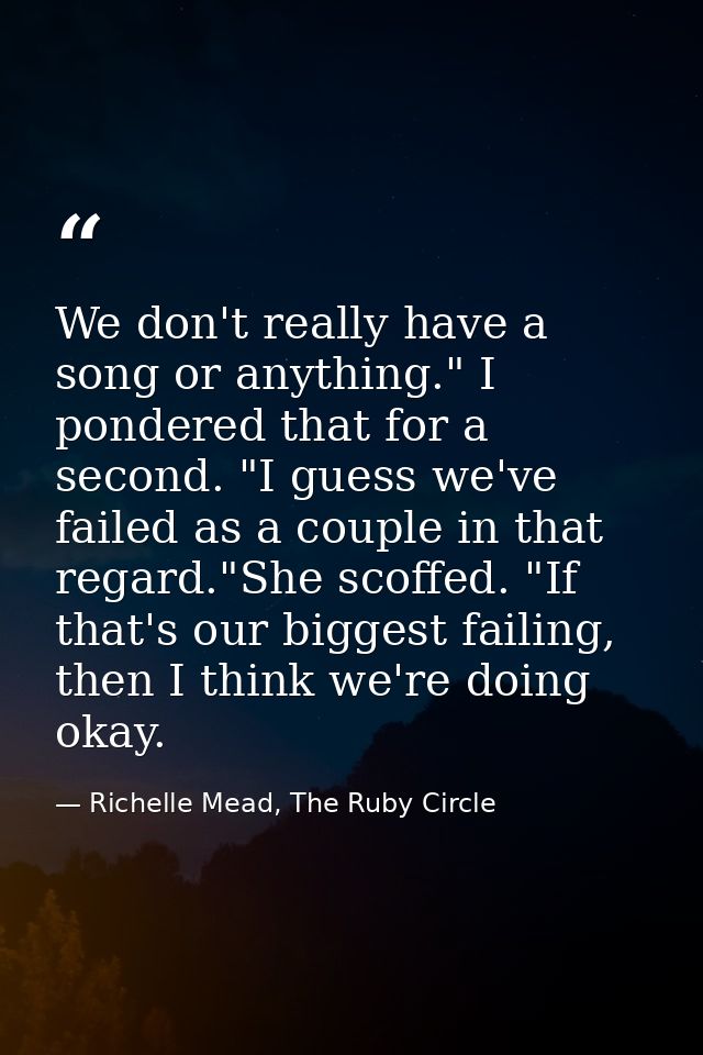 We don't really have a song or anything." I pondered that for a second. "I guess we've failed as a couple in that regard — Richelle Mead, The Ruby Circle
