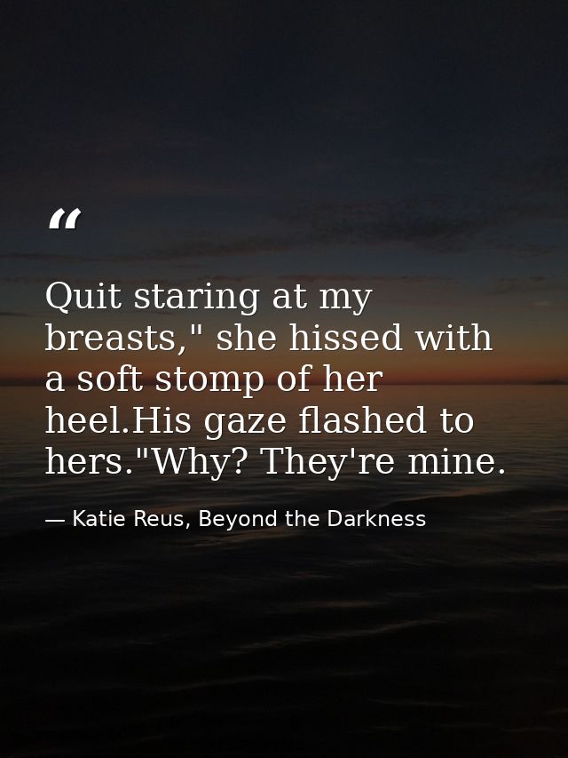 Quit staring at my breasts," she hissed with a soft stomp of her heel.His gaze flashed to hers."Why? They're mine. — Katie Reus, Beyond the Darkness