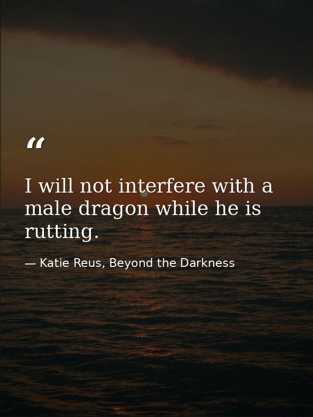 I will not interfere with a male dragon while he is rutting. — Katie Reus, Beyond the Darkness