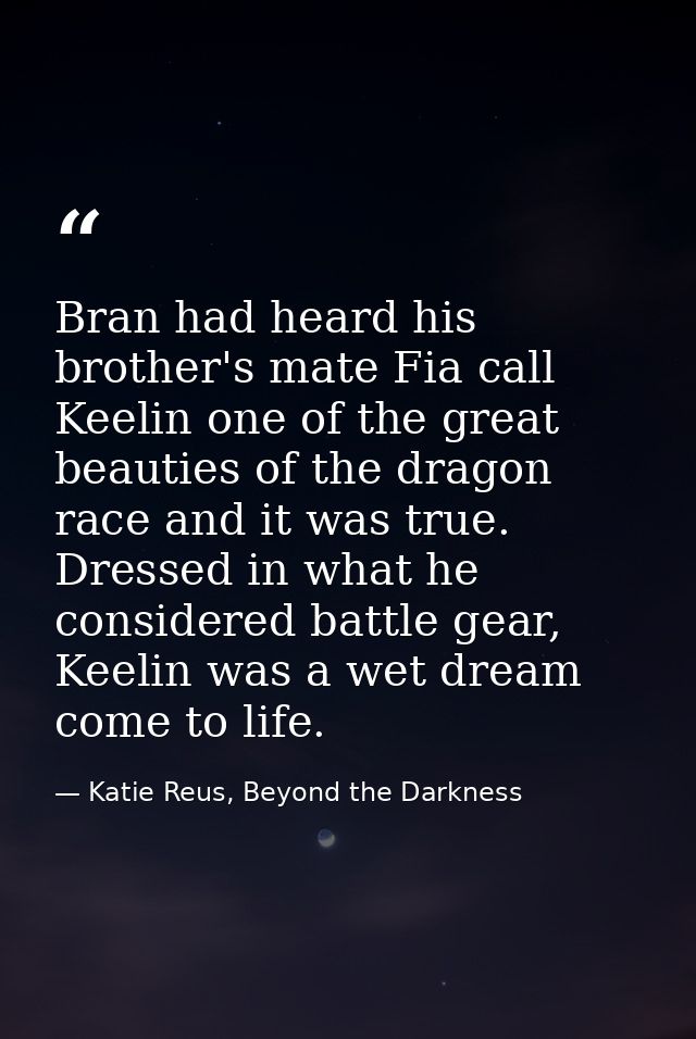 Bran had heard his brother's mate Fia call Keelin one of the great beauties of the dragon race and it was true. Dressed  — Katie Reus, Beyond the Darkness