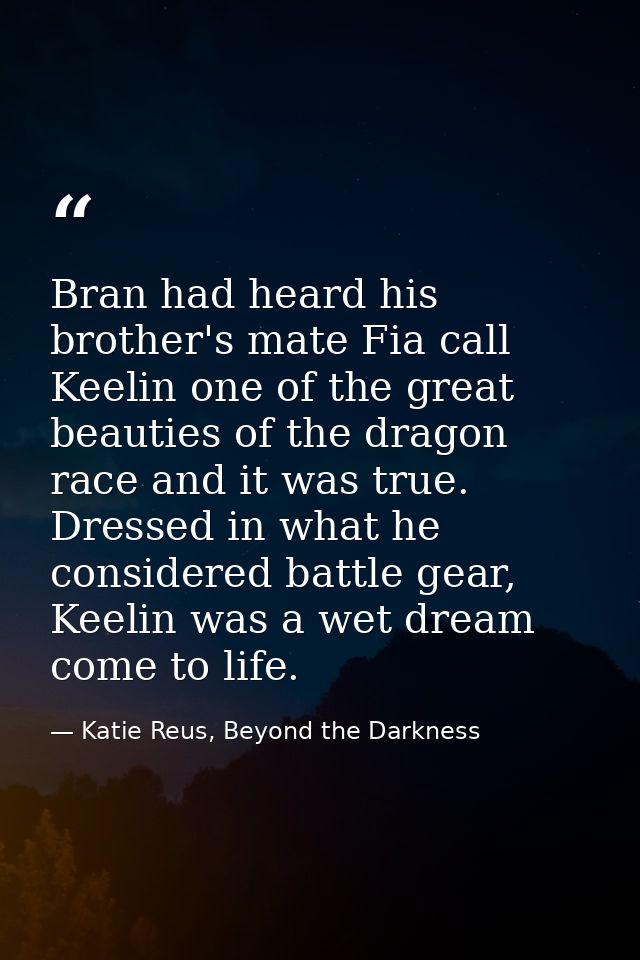 Bran had heard his brother's mate Fia call Keelin one of the great beauties of the dragon race and it was true. Dressed  — Katie Reus, Beyond the Darkness