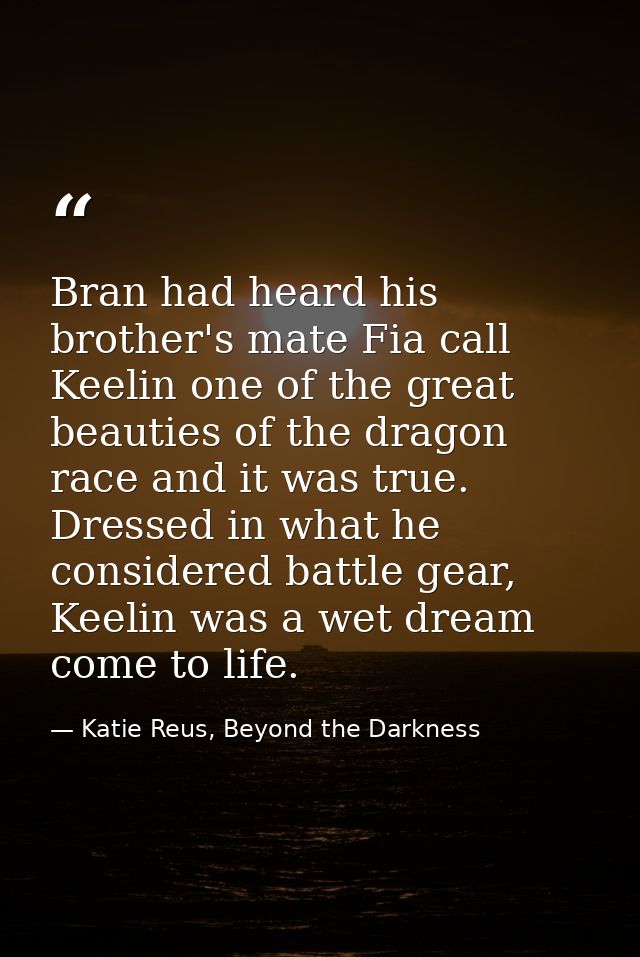 Bran had heard his brother's mate Fia call Keelin one of the great beauties of the dragon race and it was true. Dressed  — Katie Reus, Beyond the Darkness