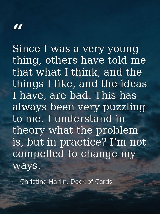 Since I was a very young thing, others have told me that what I think, and the things I like, and the ideas I have, are  — Christina Harlin, Deck of Cards