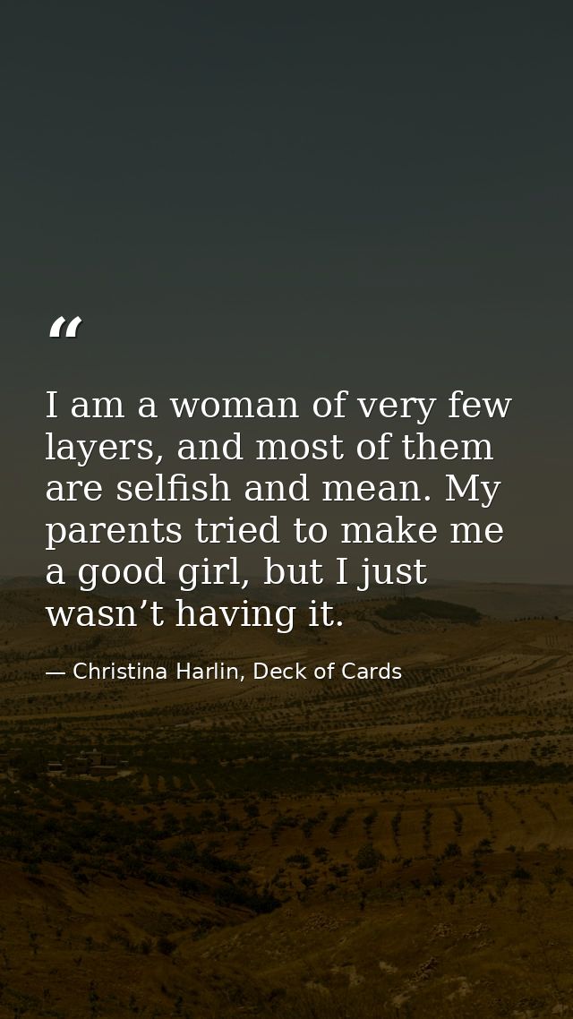 I am a woman of very few layers, and most of them are selfish and mean. My parents tried to make me a good girl, but I j — Christina Harlin, Deck of Cards