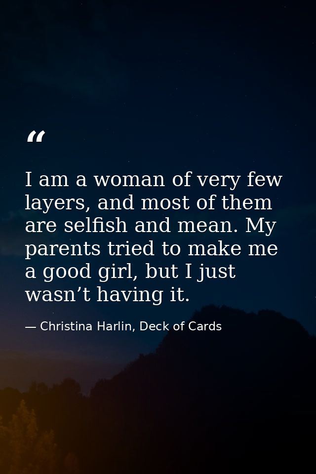 I am a woman of very few layers, and most of them are selfish and mean. My parents tried to make me a good girl, but I j — Christina Harlin, Deck of Cards