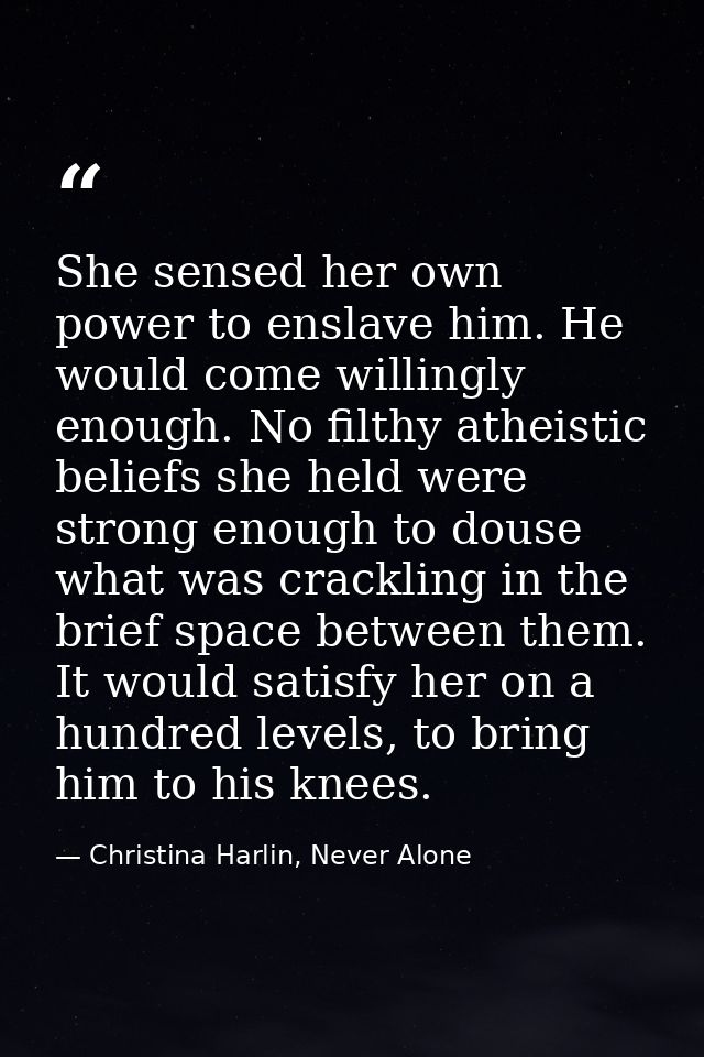 She sensed her own power to enslave him. He would come willingly enough. No filthy atheistic beliefs she held were stron — Christina Harlin, Never Alone