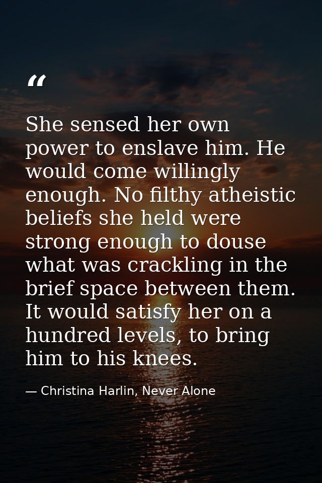 She sensed her own power to enslave him. He would come willingly enough. No filthy atheistic beliefs she held were stron — Christina Harlin, Never Alone