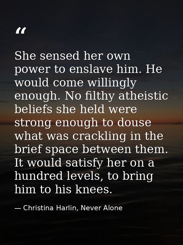 She sensed her own power to enslave him. He would come willingly enough. No filthy atheistic beliefs she held were stron — Christina Harlin, Never Alone