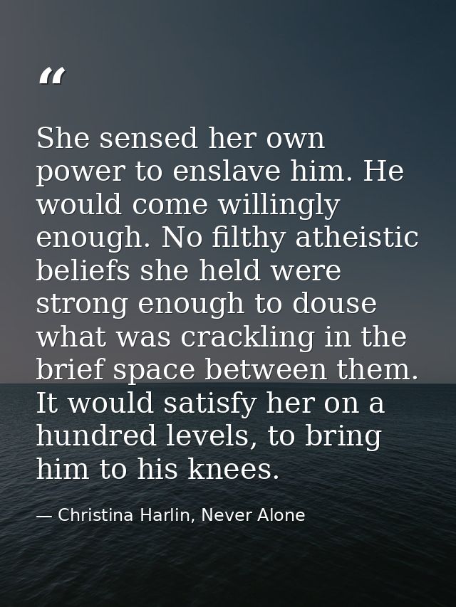 She sensed her own power to enslave him. He would come willingly enough. No filthy atheistic beliefs she held were stron — Christina Harlin, Never Alone