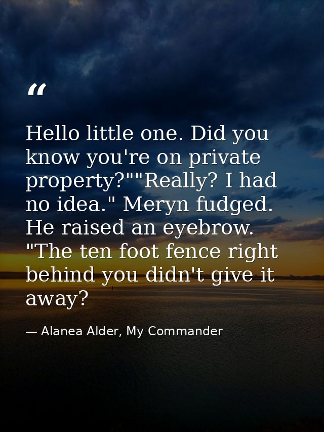 Hello little one. Did you know you're on private property?""Really? I had no idea." Meryn fudged. He raised an eyebrow.  — Alanea Alder, My Commander