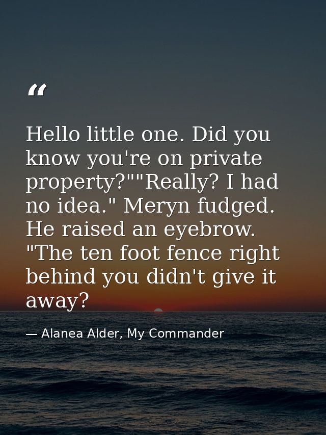 Hello little one. Did you know you're on private property?""Really? I had no idea." Meryn fudged. He raised an eyebrow.  — Alanea Alder, My Commander