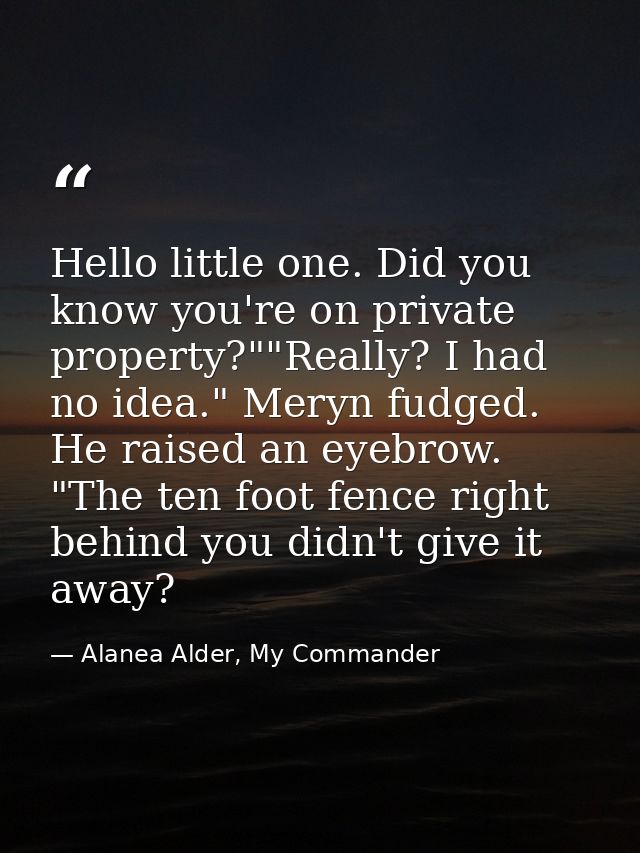 Hello little one. Did you know you're on private property?""Really? I had no idea." Meryn fudged. He raised an eyebrow.  — Alanea Alder, My Commander