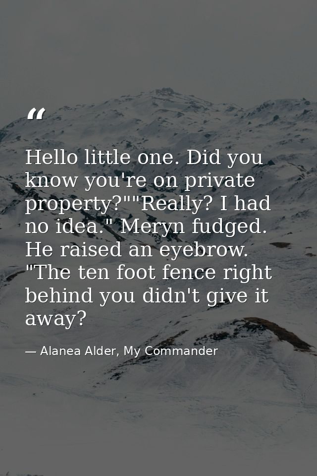 Hello little one. Did you know you're on private property?""Really? I had no idea." Meryn fudged. He raised an eyebrow.  — Alanea Alder, My Commander