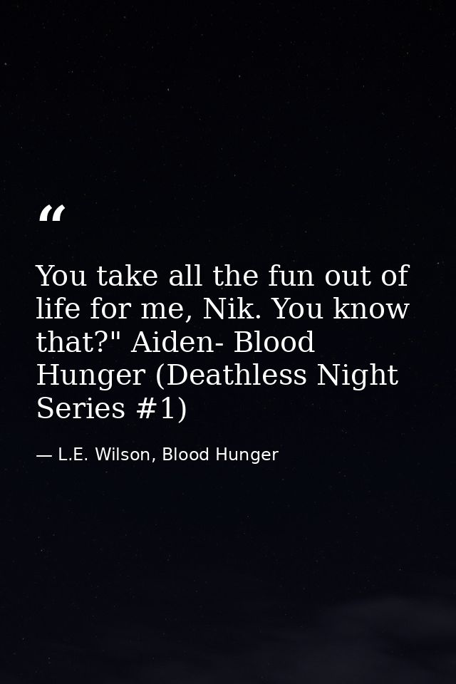 You take all the fun out of life for me, Nik. You know that?" Aiden- Blood Hunger (Deathless Night Series #1) — L.E. Wilson, Blood Hunger