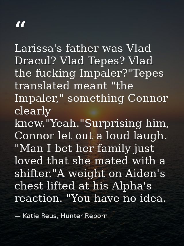 Larissa's father was Vlad Dracul? Vlad Tepes? Vlad the fucking Impaler?"Tepes translated meant "the Impaler," something  — Katie Reus, Hunter Reborn