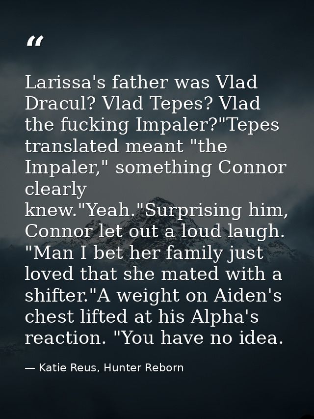 Larissa's father was Vlad Dracul? Vlad Tepes? Vlad the fucking Impaler?"Tepes translated meant "the Impaler," something  — Katie Reus, Hunter Reborn