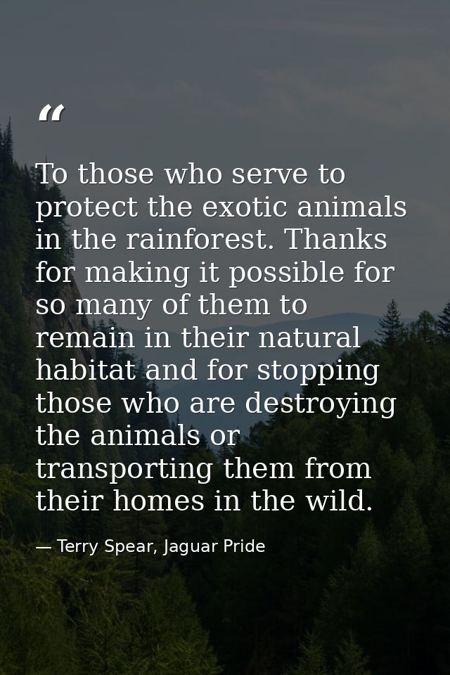 To those who serve to protect the exotic animals in the rainforest. Thanks for making it possible for so many of them to — Terry Spear, Jaguar Pride