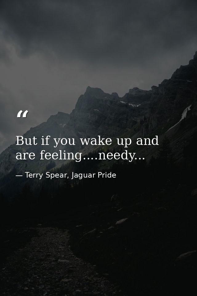 But if you wake up and are feeling....needy... — Terry Spear, Jaguar Pride