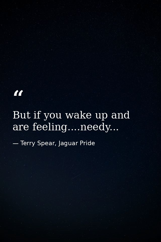 But if you wake up and are feeling....needy... — Terry Spear, Jaguar Pride