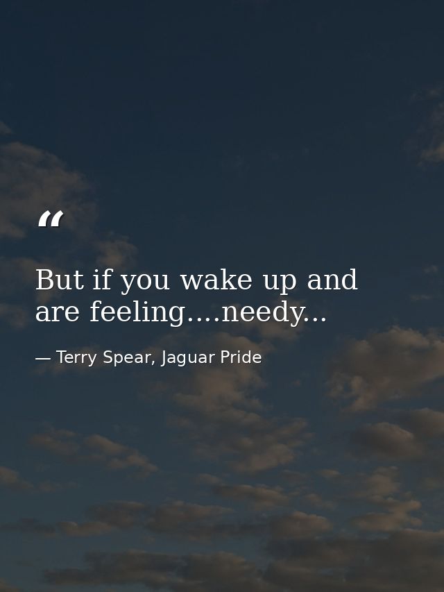 But if you wake up and are feeling....needy... — Terry Spear, Jaguar Pride