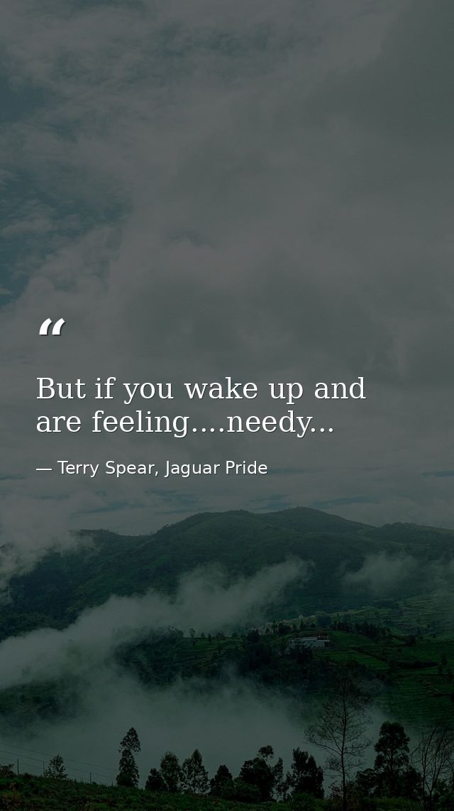 But if you wake up and are feeling....needy... — Terry Spear, Jaguar Pride