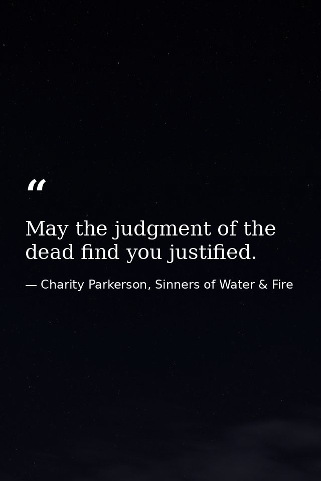 May the judgment of the dead find you justified. — Charity Parkerson, Sinners of Water & Fire