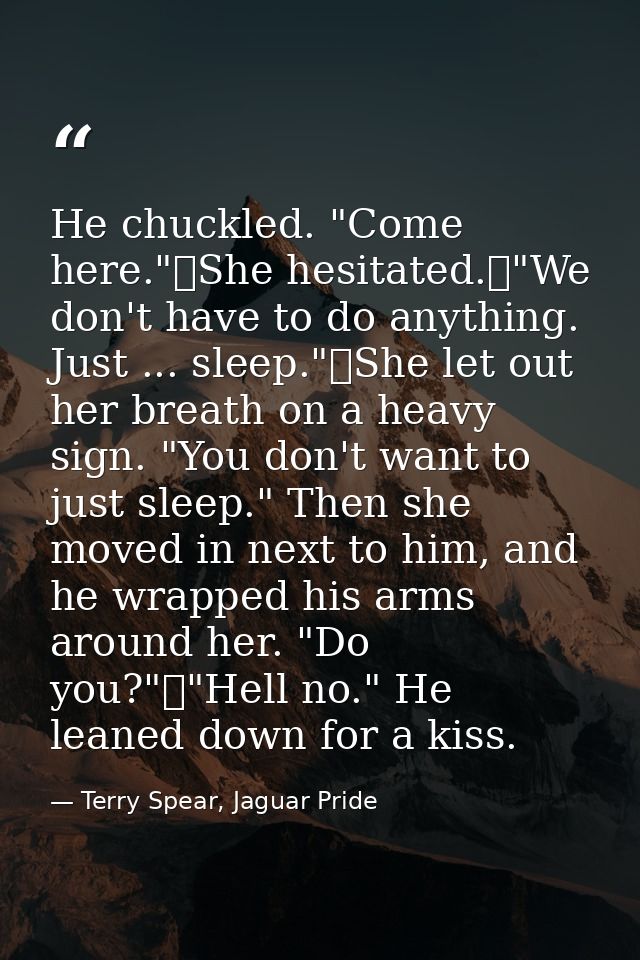 He chuckled. "Come here."	She hesitated.	"We don't have to do anything. Just ... sleep."	She let out her breath on a hea — Terry Spear, Jaguar Pride