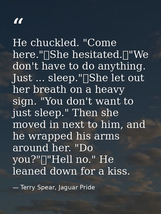 He chuckled. "Come here."	She hesitated.	"We don't have to do anything. Just ... sleep."	She let out her breath on a hea — Terry Spear, Jaguar Pride