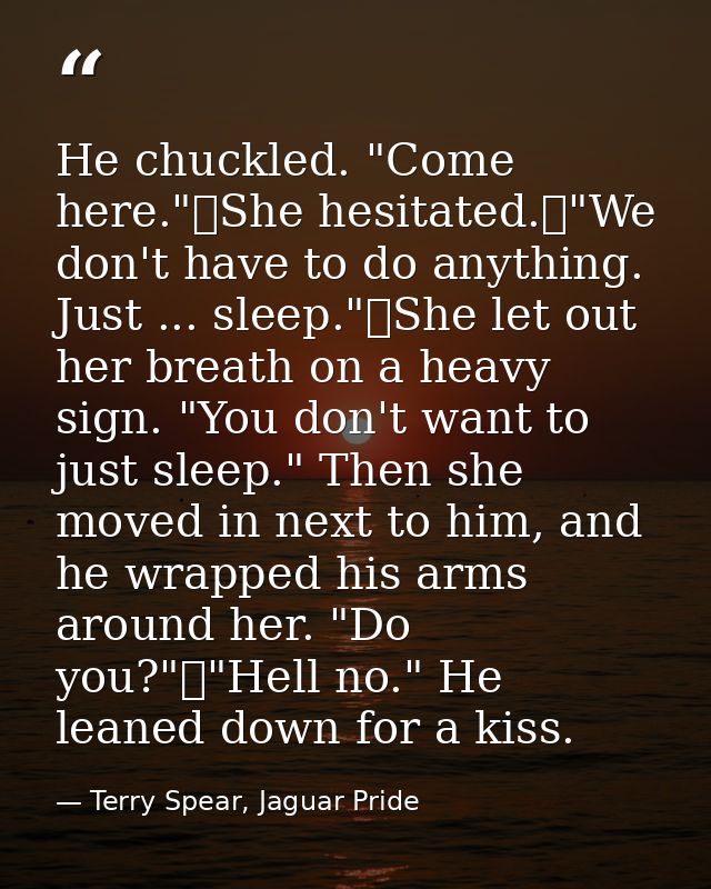 He chuckled. "Come here."	She hesitated.	"We don't have to do anything. Just ... sleep."	She let out her breath on a hea — Terry Spear, Jaguar Pride