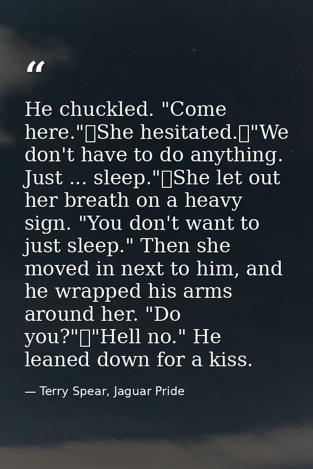 He chuckled. "Come here."	She hesitated.	"We don't have to do anything. Just ... sleep."	She let out her breath on a hea — Terry Spear, Jaguar Pride