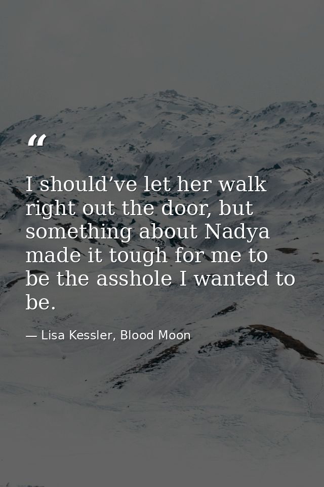 I should’ve let her walk right out the door, but something about Nadya made it tough for me to be the asshole I wanted t — Lisa Kessler, Blood Moon