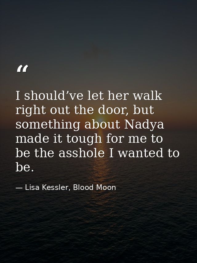 I should’ve let her walk right out the door, but something about Nadya made it tough for me to be the asshole I wanted t — Lisa Kessler, Blood Moon