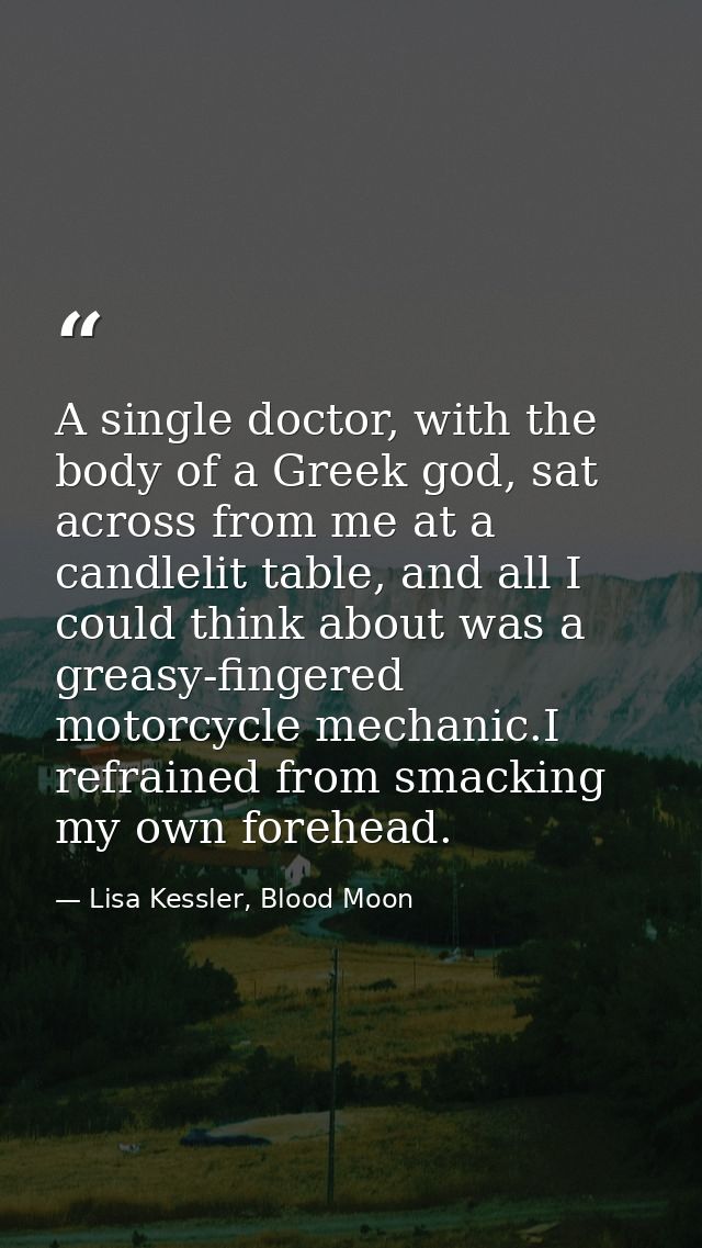 A single doctor, with the body of a Greek god, sat across from me at a candlelit table, and all I could think about was  — Lisa Kessler, Blood Moon