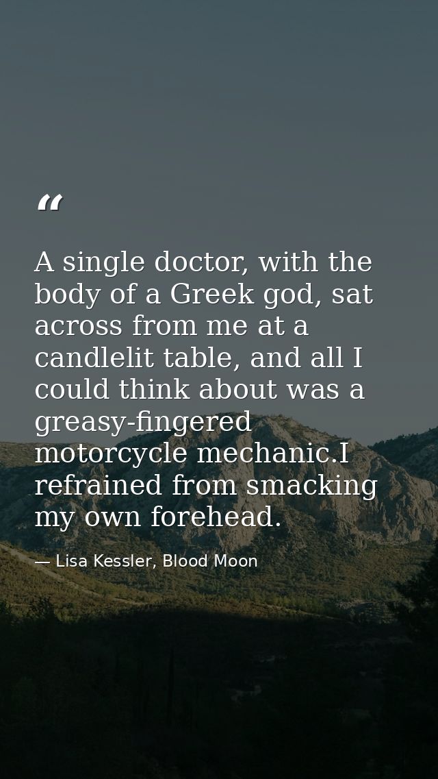 A single doctor, with the body of a Greek god, sat across from me at a candlelit table, and all I could think about was  — Lisa Kessler, Blood Moon