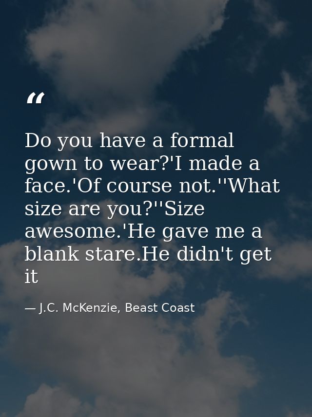Do you have a formal gown to wear?'I made a face.'Of course not.''What size are you?''Size awesome.'He gave me a blank s — J.C. McKenzie, Beast Coast